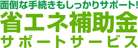 面倒な手続きもしっかりサポート!　省エネ補助金サポートサービス